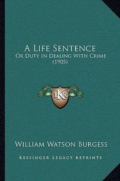 portada a life sentence: or duty in dealing with crime (1905) (en Inglés)