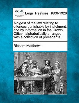 portada a digest of the law relating to offences punishable by indictment, and by information in the crown office: alphabetically arranged: with a collectio (en Inglés)