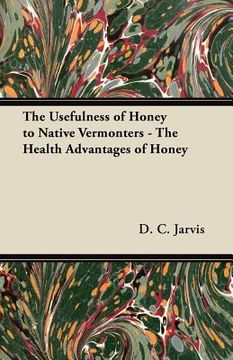 portada the usefulness of honey to native vermonters - the health advantages of honey (en Inglés)