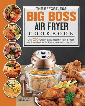 portada The Effortless Big Boss Air Fryer Cookbook: Over 200 Crispy, Easy, Healthy, Fast & Fresh Air Fryer Recipes for Everyone Around the World