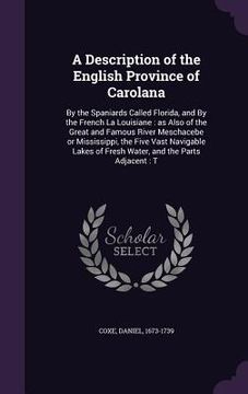 portada A Description of the English Province of Carolana: By the Spaniards Called Florida, and By the French La Louisiane: as Also of the Great and Famous Ri (en Inglés)