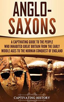 portada Anglo-Saxons: A Captivating Guide to the People who Inhabited Great Britain From the Early Middle Ages to the Norman Conquest of England (en Inglés)
