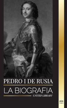 portada Pedro I de Rusia: La biografía del Zar y Emperador de Rusia, revoluciones y progreso