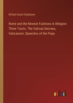 portada Rome and the Newest Fashions in Religion: Three Tracts. The Vatican Decrees, Vaticanism, Speeches of the Pope (in English)