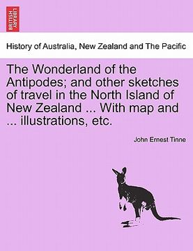 portada the wonderland of the antipodes; and other sketches of travel in the north island of new zealand ... with map and ... illustrations, etc. (in English)