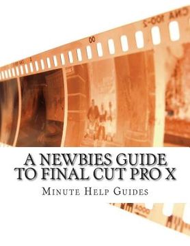 portada A Newbies Guide to Final Cut Pro X: A Beginnings Guide to Video Editing Like a Pro (en Inglés)