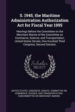 portada S. 1945, the Maritime Administration Authorization Act for Fiscal Year 1995: Hearings Before the Committee on the Merchant Marine of the Committee on (in English)