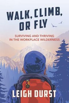 portada Walk, Climb, or Fly: Surviving and Thriving in the Workplace Wilderness (en Inglés)