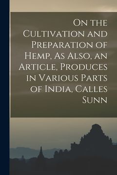 portada On the Cultivation and Preparation of Hemp, As Also, an Article, Produces in Various Parts of India, Calles Sunn (in English)