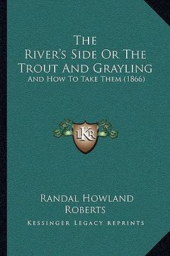 portada the river's side or the trout and grayling: and how to take them (1866) (en Inglés)
