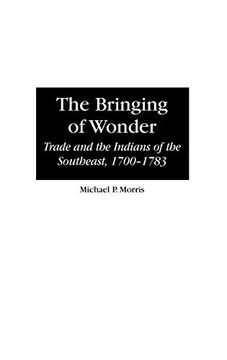 portada The Bringing of Wonder: Trade and the Indians of the Southeast, 1700-1783 (Contributions in Comparative Colonial Studies) (in English)