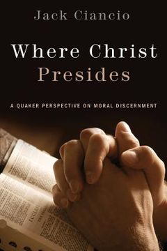portada Where Christ Presides: A Quaker Perspective on Moral Discernment (in English)