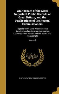 portada An Account of the Most Important Public Records of Great Britain, and the Publications of the Record Commissioners: Together With Other Miscellaneous, (en Inglés)