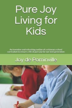 portada Pure Joy Living for Kids: An inventive and refreshing outline of a visionary school curriculum to ensure a life of pure joy for our next generat