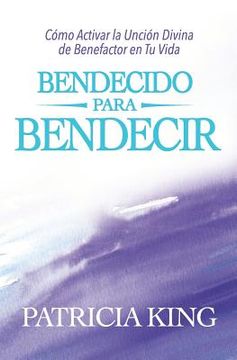 portada Bendecido para Bendecir: Cómo Activar la Unción Divina de Benefactor en Tu Vida (in Spanish)