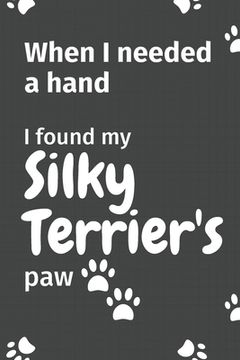 portada When I needed a hand, I found my Silky Terrier's paw: For Silky Terrier Puppy Fans (en Inglés)