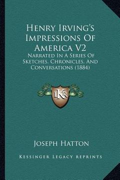 portada henry irving's impressions of america v2: narrated in a series of sketches, chronicles, and conversations (1884) (en Inglés)