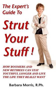 portada The Expert's Guide To Strut Your Stuff!: How Boomers And New Retirees Can Stay Youthful Longer And Live The Life They Really Want (in English)