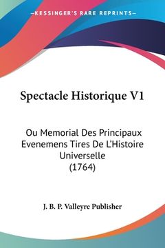 portada Spectacle Historique V1: Ou Memorial Des Principaux Evenemens Tires De L'Histoire Universelle (1764) (en Francés)