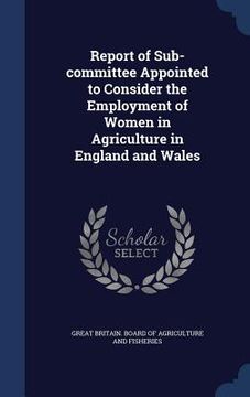 portada Report of Sub-committee Appointed to Consider the Employment of Women in Agriculture in England and Wales (in English)