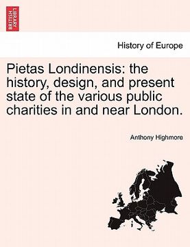 portada pietas londinensis: the history, design, and present state of the various public charities in and near london. (en Inglés)