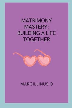 portada Matrimony Mastery: Building a Life Together (en Inglés)