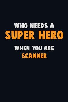 portada Who Need A SUPER HERO, When You Are Scanner: 6X9 Career Pride 120 pages Writing Notebooks (in English)