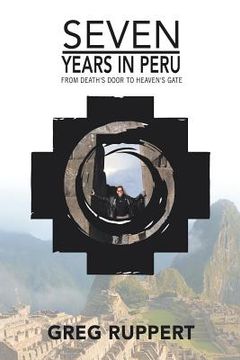 portada 7 Years in Peru: From Death's Door to Heaven's Gate (in English)