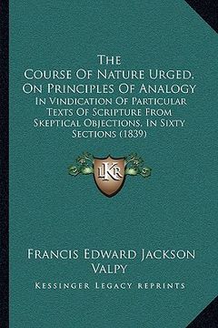 portada the course of nature urged, on principles of analogy: in vindication of particular texts of scripture from skeptical objections, in sixty sections (18