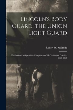 portada Lincoln's Body Guard, the Union Light Guard: the Seventh Independent Company of Ohio Volunteer Cavalry, 1863-1865 (en Inglés)