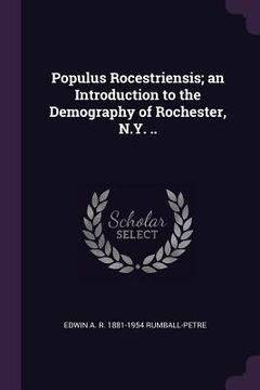 portada Populus Rocestriensis; an Introduction to the Demography of Rochester, N.Y. .. (en Inglés)