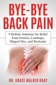 portada Bye-Bye Back Pain: 9 Holistic Solutions for Relief from Sciatica, Lumbago, Slipped Disc, and Backache (in English)