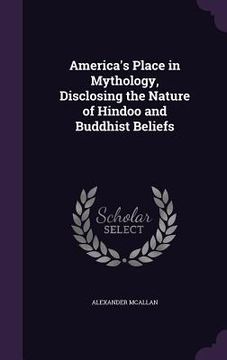 portada America's Place in Mythology, Disclosing the Nature of Hindoo and Buddhist Beliefs (en Inglés)