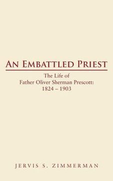 portada an embattled priest: the life of father oliver sherman prescott: 1824 - 1903 (en Inglés)