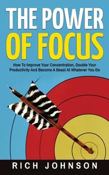 portada The Power Of Focus: How To Improve Your Concentration, Double Your Productivity And Become A Beast At Whatever You Do (en Inglés)
