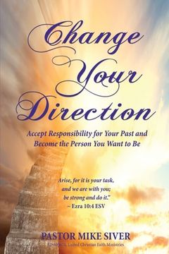 portada Change Your Direction: Accept Responsibility for Your Past and Become the Person You Want to Be (en Inglés)