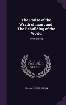 portada The Praise of the Wrath of man; and, The Rebuilding of the World: Two Sermons (en Inglés)
