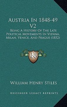 portada austria in 1848-49 v2: being a history of the late political movements in vienna, milan, venice, and prague (1852) (en Inglés)