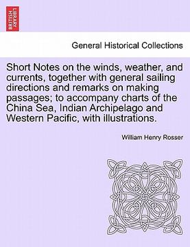 portada short notes on the winds, weather, and currents, together with general sailing directions and remarks on making passages; to accompany charts of the c (en Inglés)