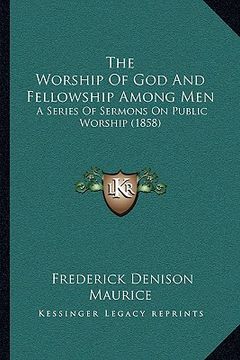 portada the worship of god and fellowship among men: a series of sermons on public worship (1858) (in English)