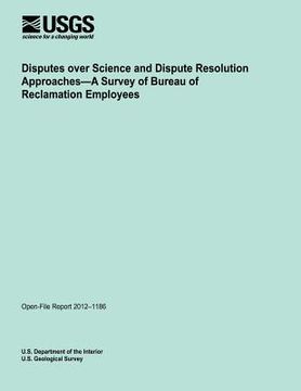 portada Disputes over Science and Dispute Resolution Approaches?A Survey of Bureau of Reclamation Employees (en Inglés)