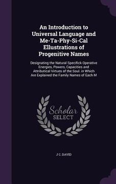 portada An Introduction to Universal Language and Me-Ta-Phy-Si-Cal Ellustrations of Progenitive Names: Designating the Natural Specifick Operative Energies, P