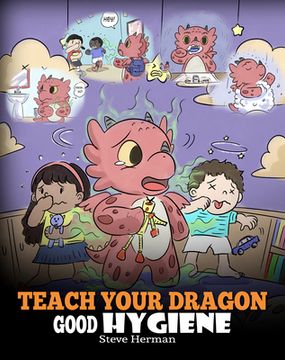 portada Teach Your Dragon Good Hygiene: Help Your Dragon Start Healthy Hygiene Habits. A Cute Children Story To Teach Kids Why Good Hygiene Is Important Socia 