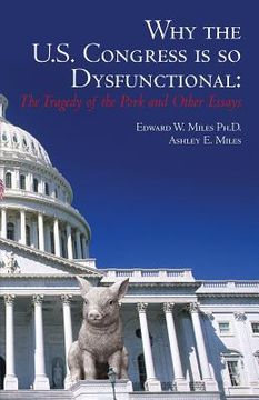portada Why the U.S. Congress Is So Dysfunctional: The Tragedy of the Pork and Other Essays (en Inglés)