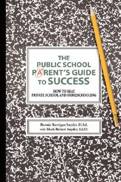 portada the public school parent's guide to success: how to beat private school and homeschooling (en Inglés)