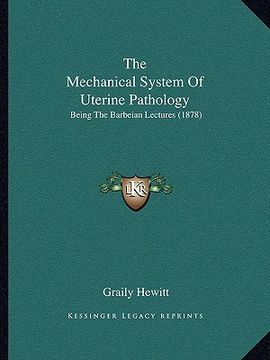 portada the mechanical system of uterine pathology: being the barbeian lectures (1878) (en Inglés)
