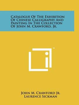 portada catalogue of the exhibition of chinese calligraphy and painting in the collection of john m. crawford, jr. (en Inglés)