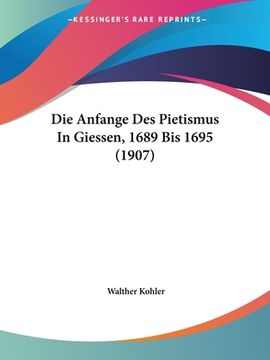portada Die Anfange Des Pietismus In Giessen, 1689 Bis 1695 (1907) (en Alemán)