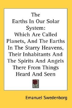 portada the earths in our solar system: which are called planets, and the earths in the starry heavens, their inhabitants and the spirits and angels there fro