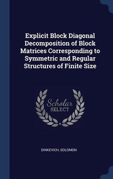 portada Explicit Block Diagonal Decomposition of Block Matrices Corresponding to Symmetric and Regular Structures of Finite Size (en Inglés)